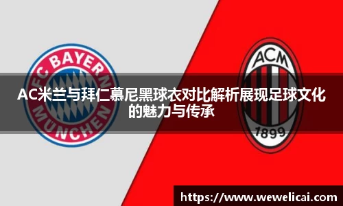 AC米兰与拜仁慕尼黑球衣对比解析展现足球文化的魅力与传承