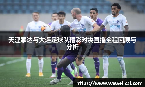 天津泰达与大连足球队精彩对决直播全程回顾与分析