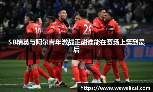 SB精英与阿尔青年激战正酣谁能在赛场上笑到最后