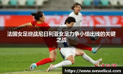 法国女足迎战尼日利亚女足力争小组出线的关键之战