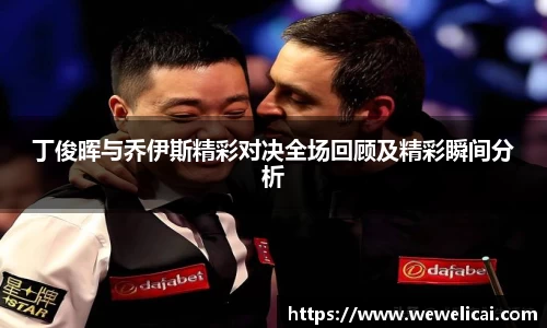 丁俊晖与乔伊斯精彩对决全场回顾及精彩瞬间分析