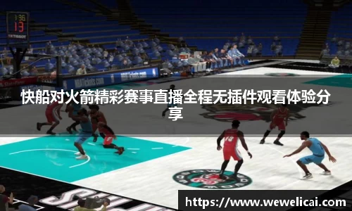 快船对火箭精彩赛事直播全程无插件观看体验分享