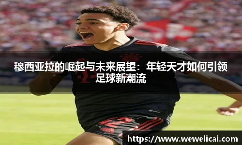 穆西亚拉的崛起与未来展望：年轻天才如何引领足球新潮流