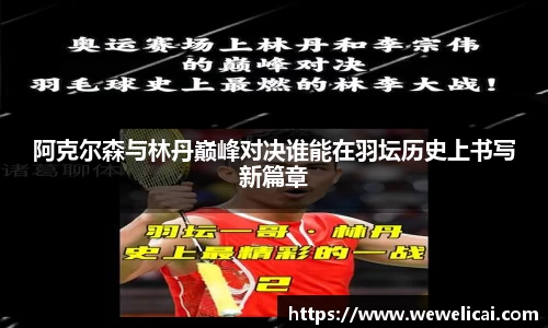 阿克尔森与林丹巅峰对决谁能在羽坛历史上书写新篇章