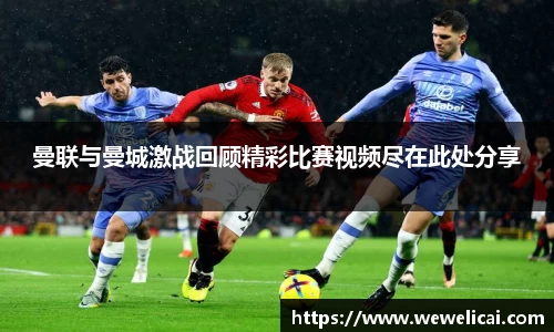 曼联与曼城激战回顾精彩比赛视频尽在此处分享